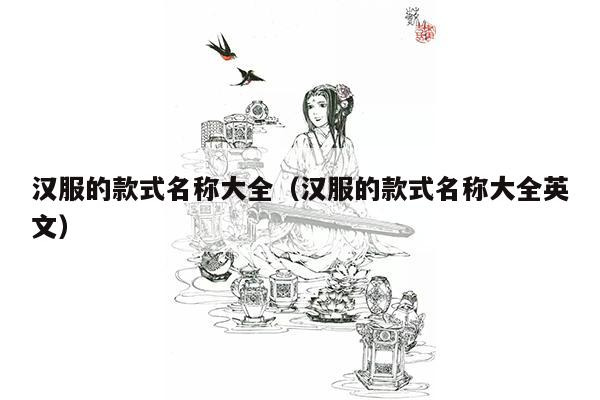 汉服的款式名称大全（汉服的款式名称大全英文）