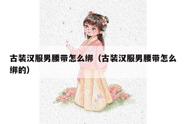 古装汉服男腰带怎么绑（古装汉服男腰带怎么绑的）