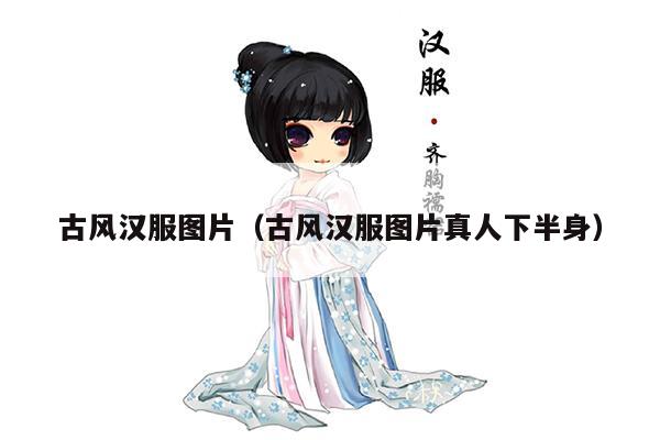 古风汉服图片（古风汉服图片真人下半身）