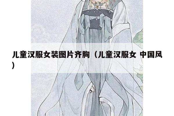 儿童汉服女装图片齐胸（儿童汉服女 中国风）