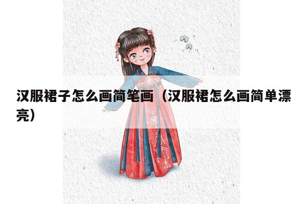 汉服裙子怎么画简笔画（汉服裙怎么画简单漂亮）