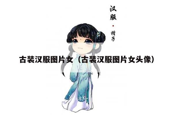 古装汉服图片女（古装汉服图片女头像）