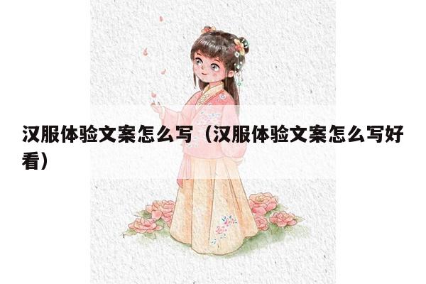 汉服体验文案怎么写（汉服体验文案怎么写好看）