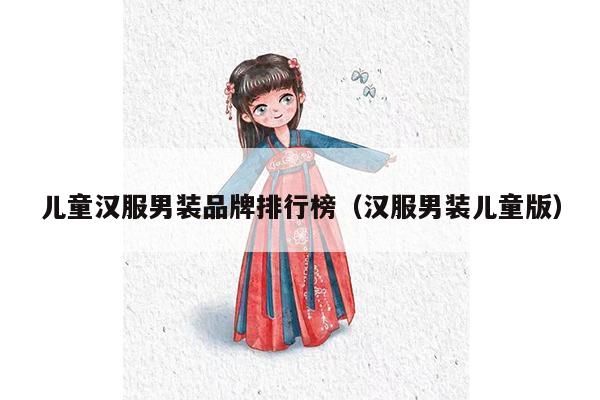 儿童汉服男装品牌排行榜（汉服男装儿童版）