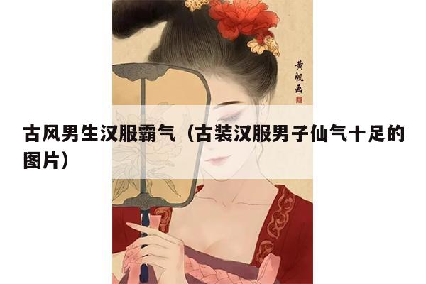 古风男生汉服霸气（古装汉服男子仙气十足的图片）