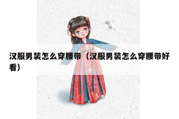 汉服男装怎么穿腰带（汉服男装怎么穿腰带好看）