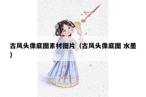 古风头像底图素材图片（古风头像底图 水墨）