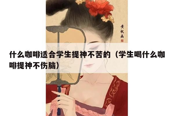 什么咖啡适合学生提神不苦的（学生喝什么咖啡提神不伤脑）