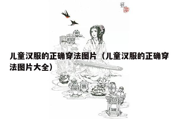 儿童汉服的正确穿法图片（儿童汉服的正确穿法图片大全）