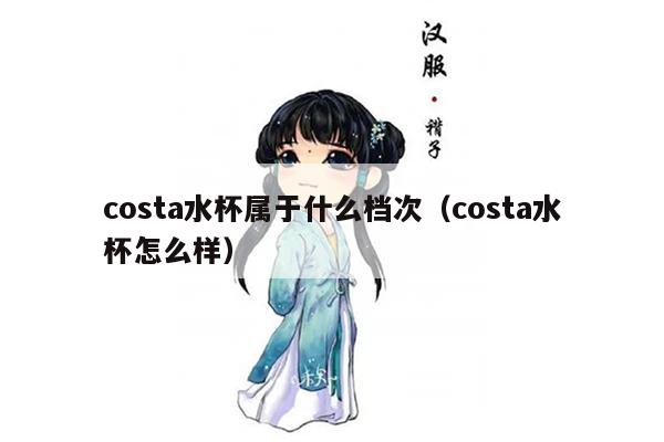 costa水杯属于什么档次（costa水杯怎么样）