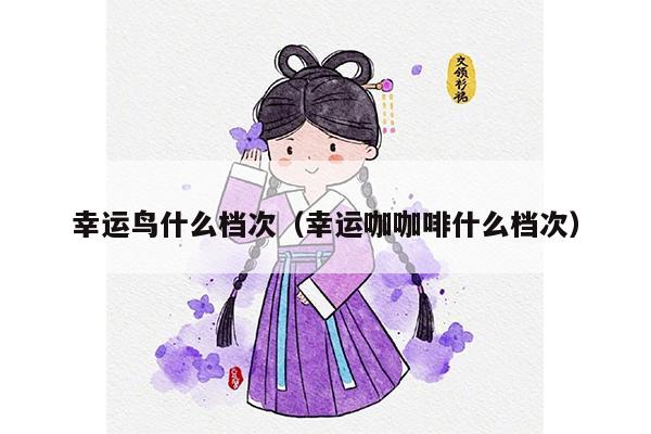 幸运鸟什么档次（幸运咖咖啡什么档次）