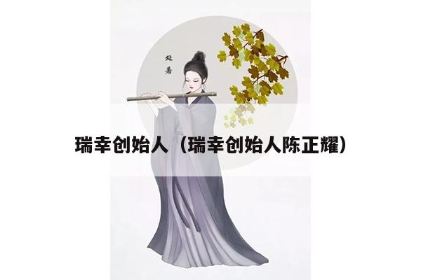 瑞幸创始人（瑞幸创始人陈正耀）